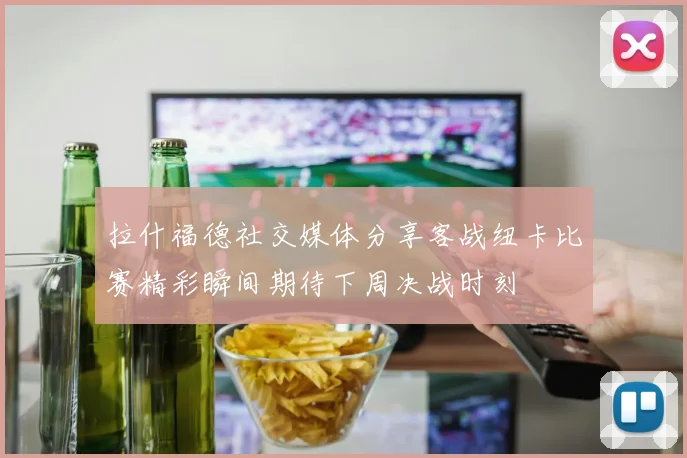 拉什福德社交媒体分享客战纽卡比赛精彩瞬间期待下周决战时刻
