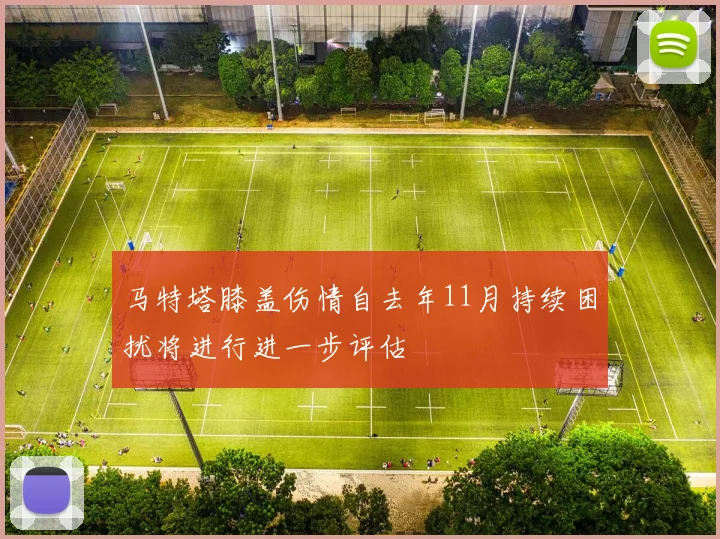 马特塔膝盖伤情自去年11月持续困扰将进行进一步评估