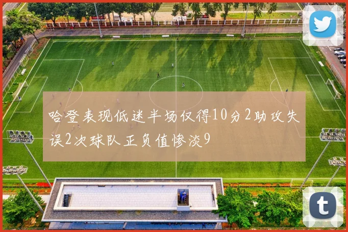 哈登表现低迷半场仅得10分2助攻失误2次球队正负值惨淡9