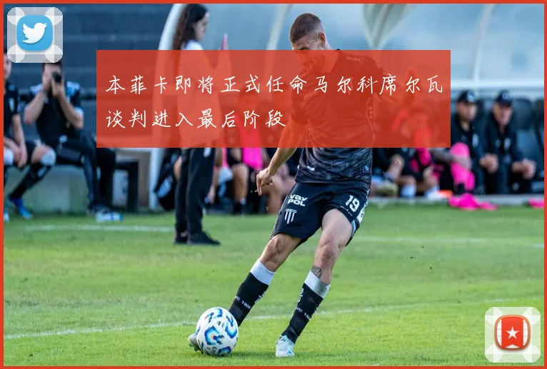 本菲卡即将正式任命马尔科席尔瓦谈判进入最后阶段