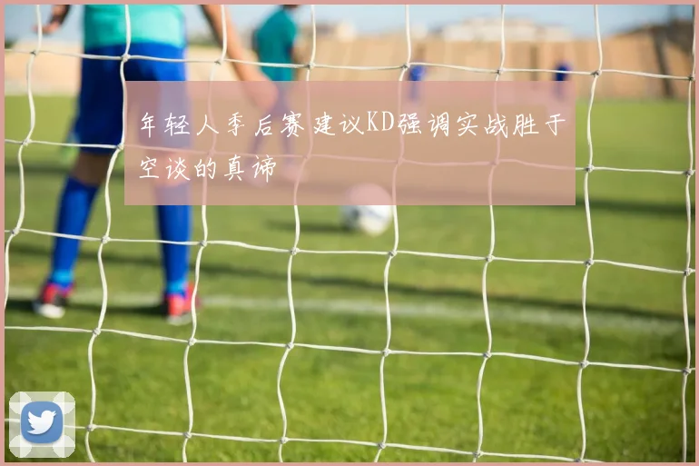 年轻人季后赛建议KD强调实战胜于空谈的真谛