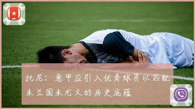 托尼：意甲应引入优秀球员以匹配米兰国米尤文的历史底蕴