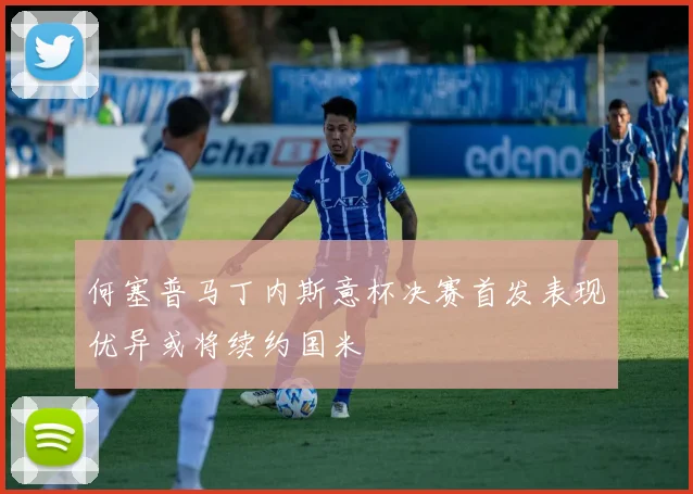 何塞普马丁内斯意杯决赛首发表现优异或将续约国米