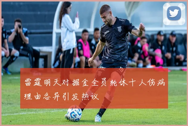 雷霆明天对掘金全员轮休十人伤病理由各异引发热议