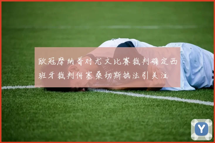 欧冠摩纳哥对尤文比赛裁判确定西班牙裁判何塞桑切斯执法引关注