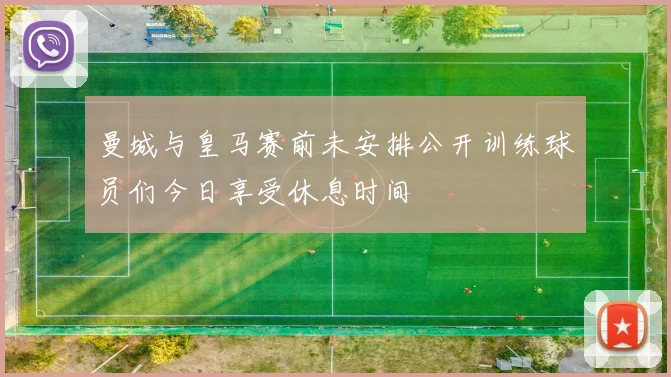曼城与皇马赛前未安排公开训练球员们今日享受休息时间